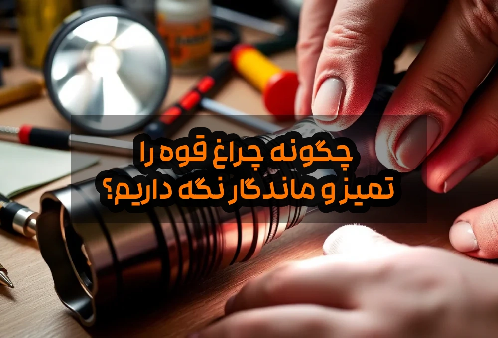 چگونه چراغ قوه را تمیز و ماندگار نگه داریم؟ 3 چگونه چراغ قوه را تمیز و ماندگار نگه داریم؟