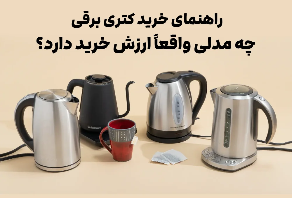 راهنمای خرید کتری برقی؛ چه مدلی واقعاً ارزش خرید دارد؟